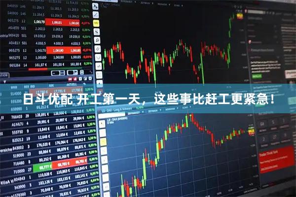日斗优配 开工第一天，这些事比赶工更紧急！