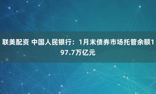 联美配资 中国人民银行:1月末债券市场托管余额197.7万亿元