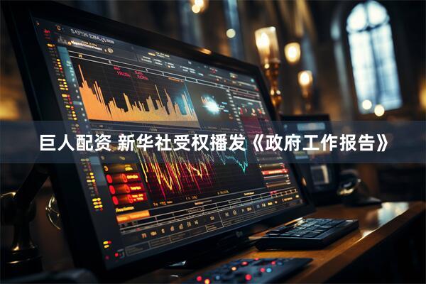 巨人配资 新华社受权播发《政府工作报告》