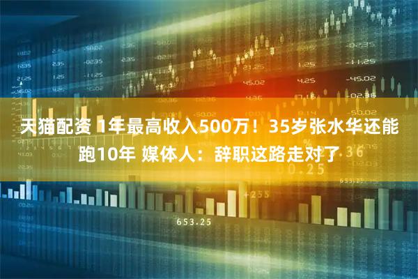 天猫配资 1年最高收入500万！35岁张水华还能跑10年 媒体人：辞职这路走对了