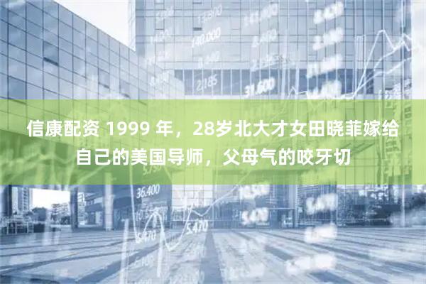 信康配资 1999 年，28岁北大才女田晓菲嫁给自己的美国导师，父母气的咬牙切