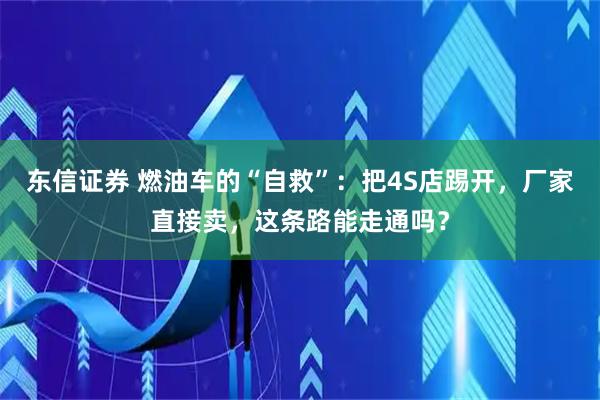 东信证券 燃油车的“自救”：把4S店踢开，厂家直接卖，这条路能走通吗？