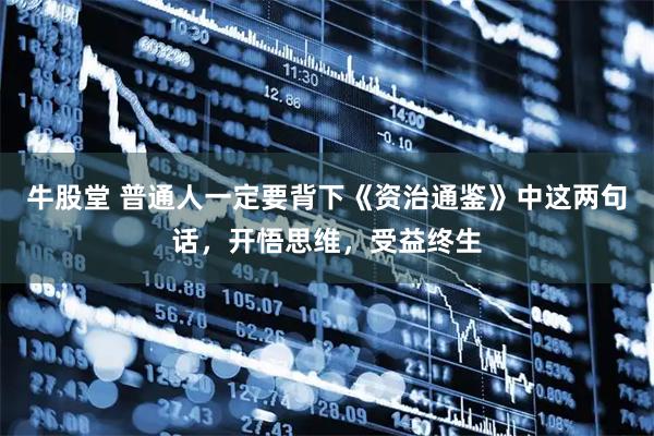 牛股堂 普通人一定要背下《资治通鉴》中这两句话，开悟思维，受益终生