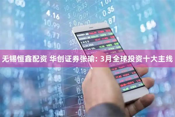 无锡恒鑫配资 华创证券张瑜: 3月全球投资十大主线
