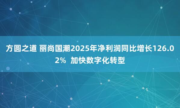 方圆之道 丽尚国潮2025年净利润同比增长126.02%  加快数字化转型
