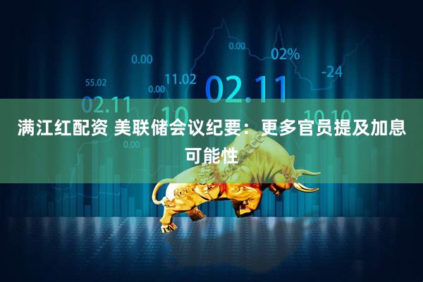 满江红配资 美联储会议纪要：更多官员提及加息可能性