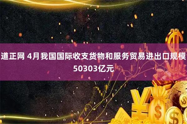 道正网 4月我国国际收支货物和服务贸易进出口规模50303亿元