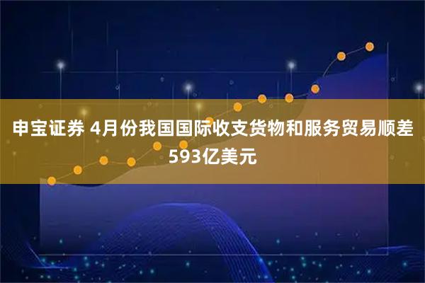 申宝证券 4月份我国国际收支货物和服务贸易顺差593亿美元