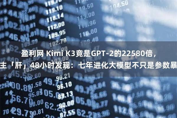 盈利网 Kimi K3竟是GPT-2的22580倍，博主「肝」48小时发现：七年进化大模型不只是参数暴涨