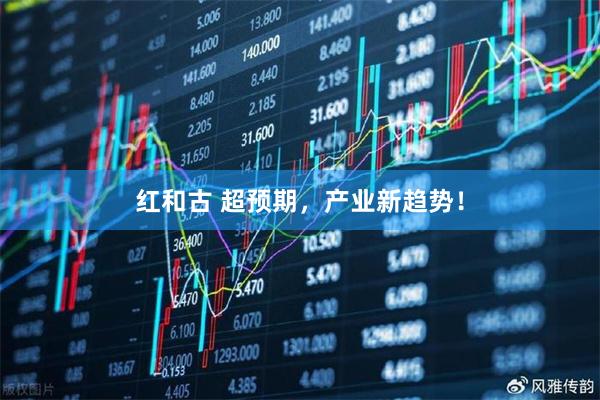 红和古 超预期，产业新趋势！