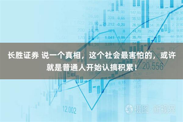 长胜证券 说一个真相，这个社会最害怕的，或许就是普通人开始认搞积累！