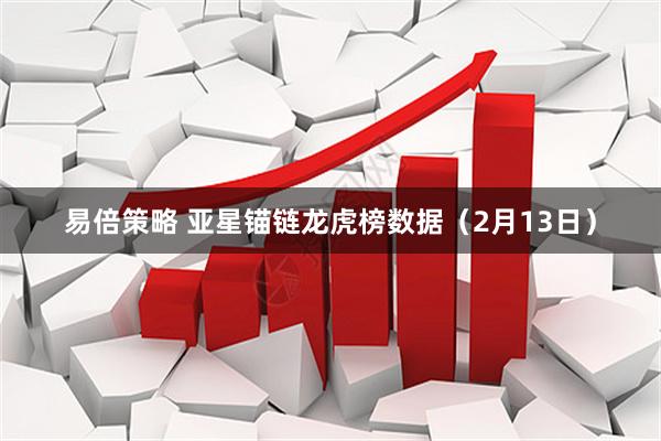 易倍策略 亚星锚链龙虎榜数据（2月13日）