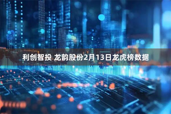 利创智投 龙韵股份2月13日龙虎榜数据
