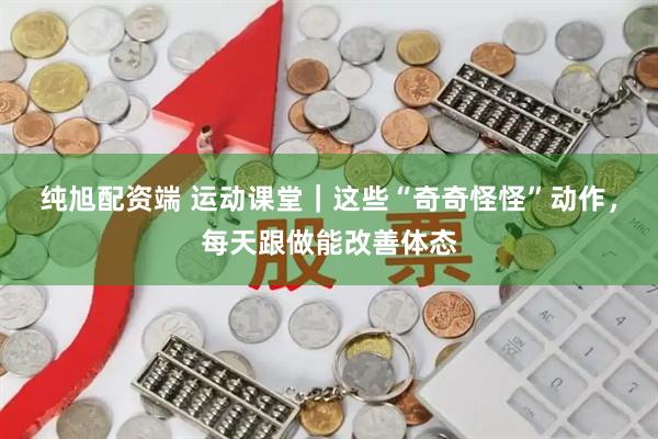 纯旭配资端 运动课堂｜这些“奇奇怪怪”动作，每天跟做能改善体态