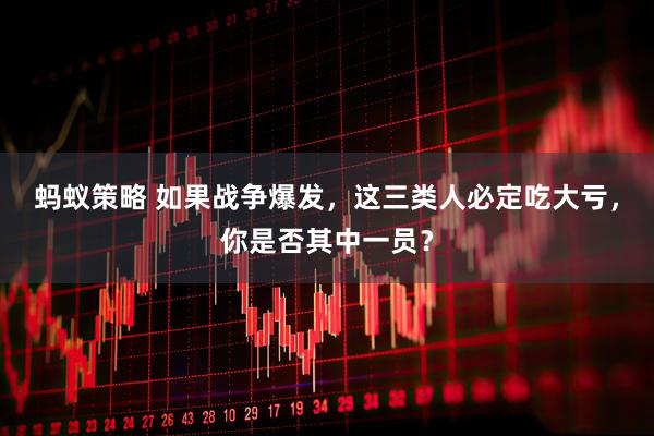 蚂蚁策略 如果战争爆发，这三类人必定吃大亏，你是否其中一员？