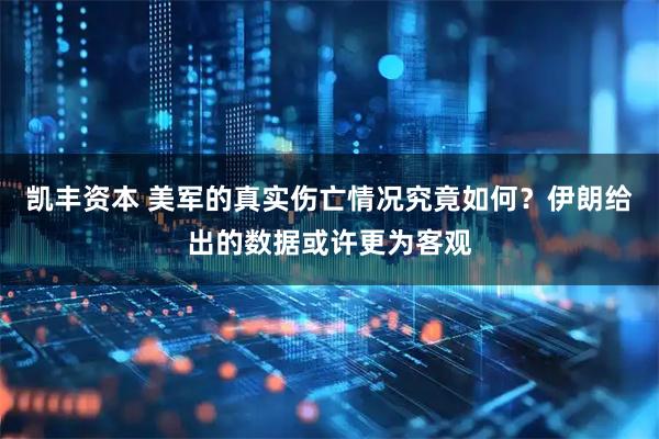 凯丰资本 美军的真实伤亡情况究竟如何？伊朗给出的数据或许更为客观