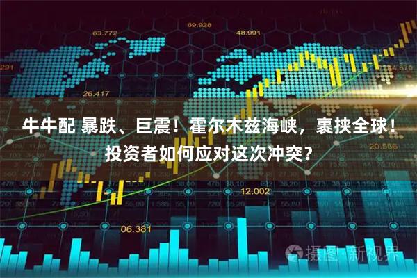 牛牛配 暴跌、巨震！霍尔木兹海峡，裹挟全球！投资者如何应对这次冲突？
