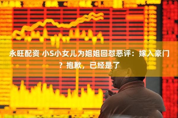 永旺配资 小S小女儿为姐姐回怼恶评：嫁入豪门？抱歉，已经是了
