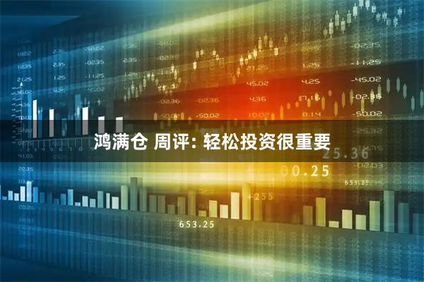 鸿满仓 周评: 轻松投资很重要