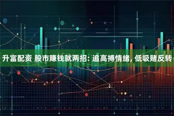 升富配资 股市赚钱就两招: 追高搏情绪, 低吸赌反转