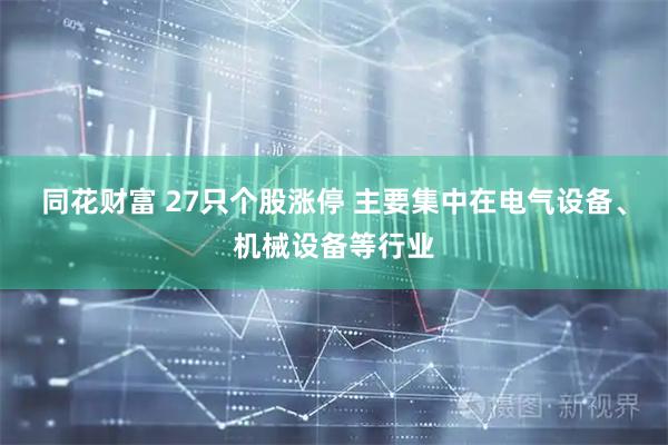 同花财富 27只个股涨停 主要集中在电气设备、机械设备等行业