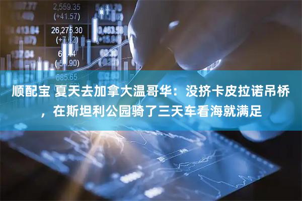 顺配宝 夏天去加拿大温哥华：没挤卡皮拉诺吊桥，在斯坦利公园骑了三天车看海就满足