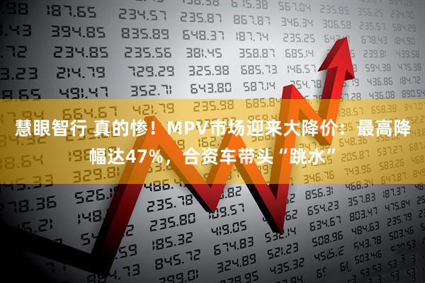 慧眼智行 真的惨！MPV市场迎来大降价：最高降幅达47%，合资车带头“跳水”