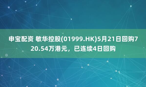 申宝配资 敏华控股(01999.HK)5月21日回购720.54万港元，已连续4日回购