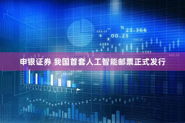 申银证券 我国首套人工智能邮票正式发行