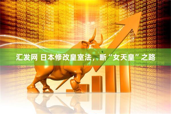 汇发网 日本修改皇室法，断“女天皇”之路