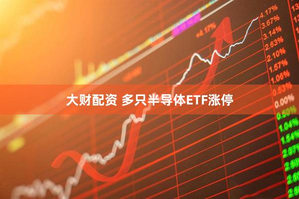 大财配资 多只半导体ETF涨停