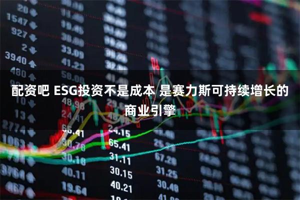 配资吧 ESG投资不是成本 是赛力斯可持续增长的商业引擎